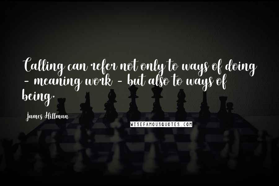 James Hillman Quotes: Calling can refer not only to ways of doing - meaning work - but also to ways of being.