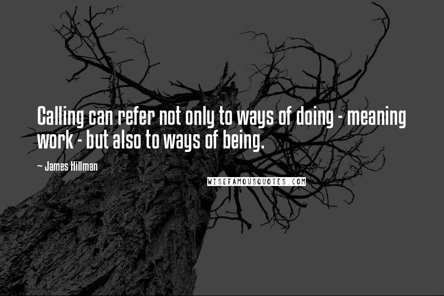 James Hillman Quotes: Calling can refer not only to ways of doing - meaning work - but also to ways of being.