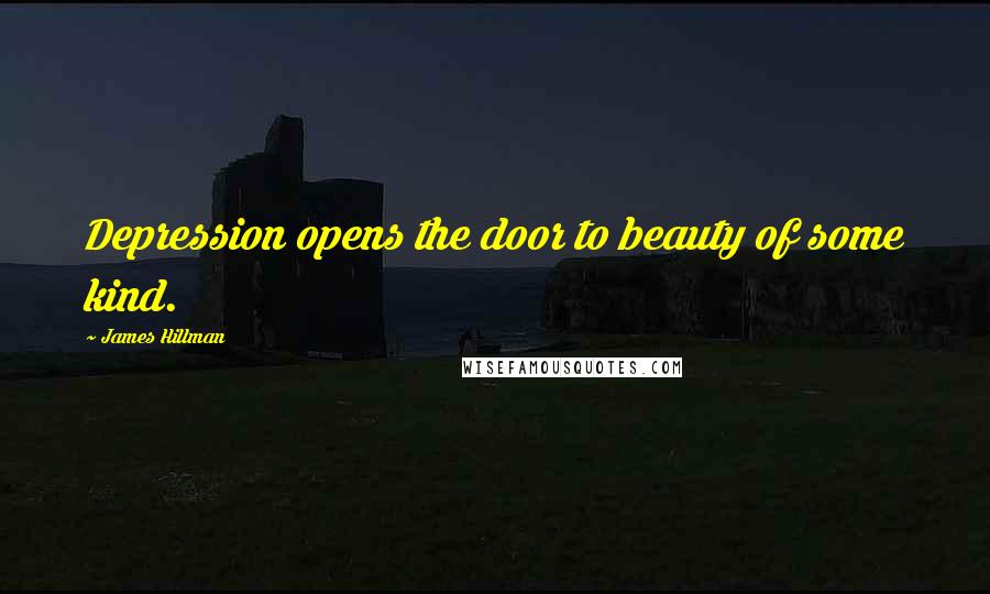 James Hillman Quotes: Depression opens the door to beauty of some kind.