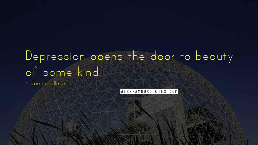 James Hillman Quotes: Depression opens the door to beauty of some kind.