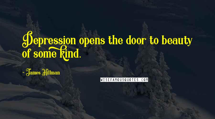 James Hillman Quotes: Depression opens the door to beauty of some kind.