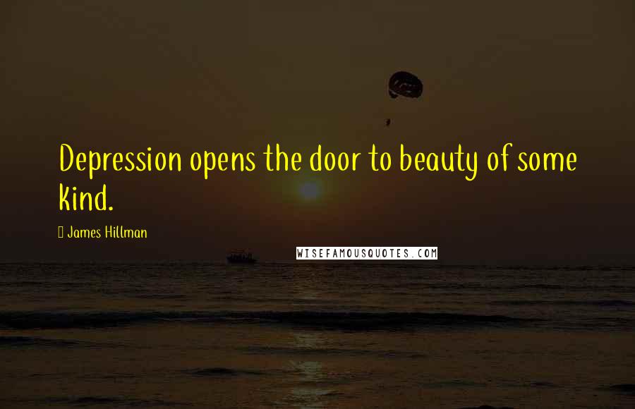 James Hillman Quotes: Depression opens the door to beauty of some kind.