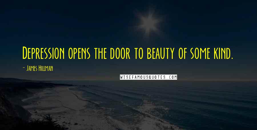 James Hillman Quotes: Depression opens the door to beauty of some kind.