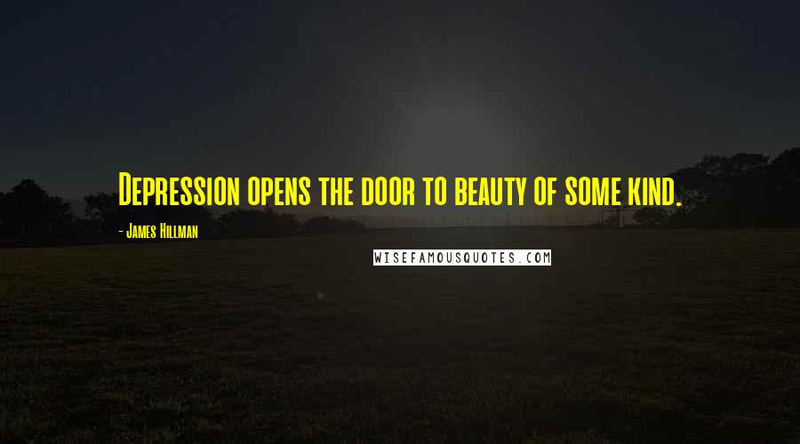 James Hillman Quotes: Depression opens the door to beauty of some kind.