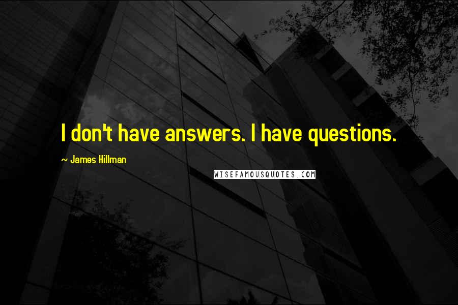 James Hillman Quotes: I don't have answers. I have questions.