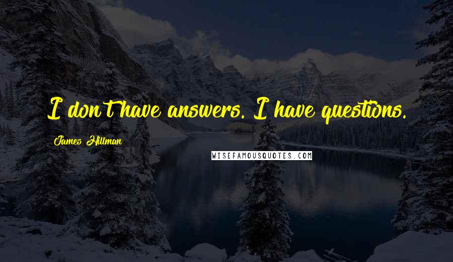 James Hillman Quotes: I don't have answers. I have questions.