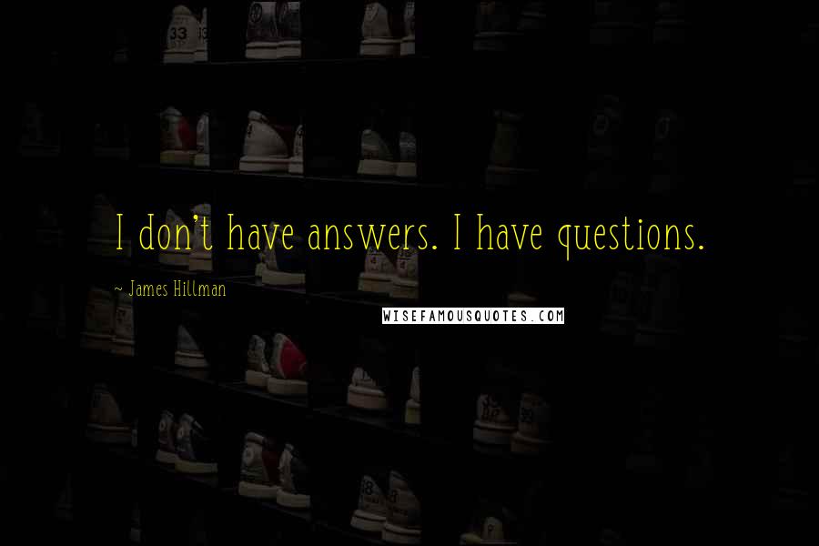 James Hillman Quotes: I don't have answers. I have questions.