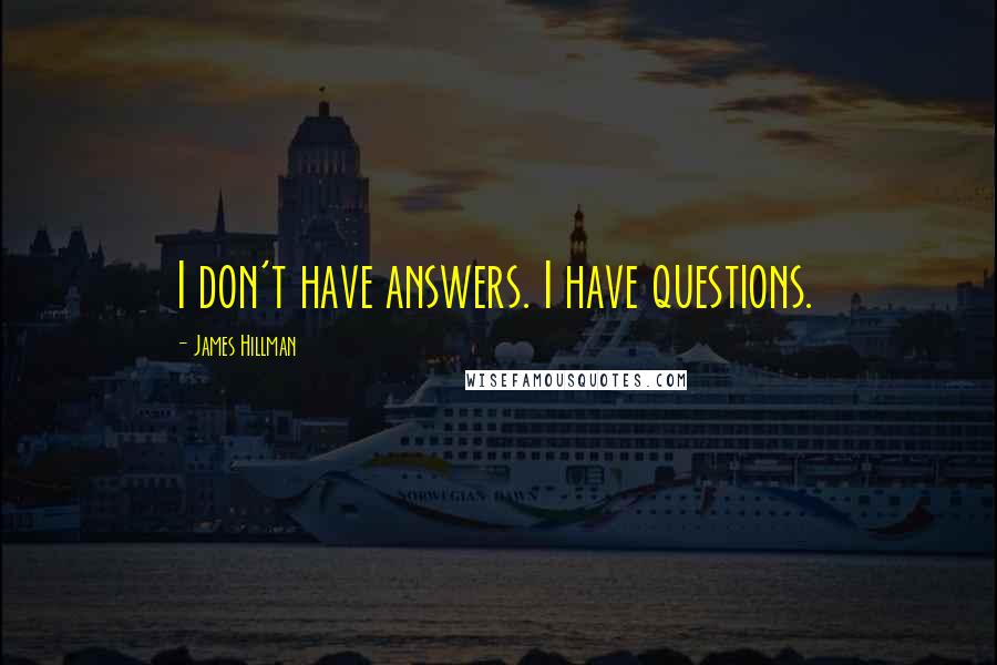 James Hillman Quotes: I don't have answers. I have questions.