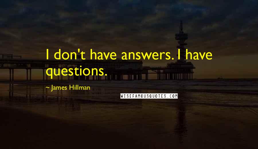 James Hillman Quotes: I don't have answers. I have questions.