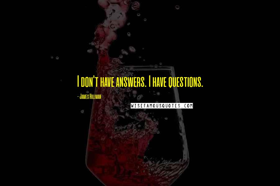 James Hillman Quotes: I don't have answers. I have questions.