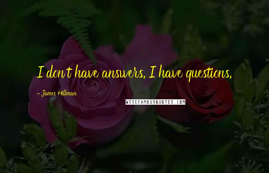 James Hillman Quotes: I don't have answers. I have questions.