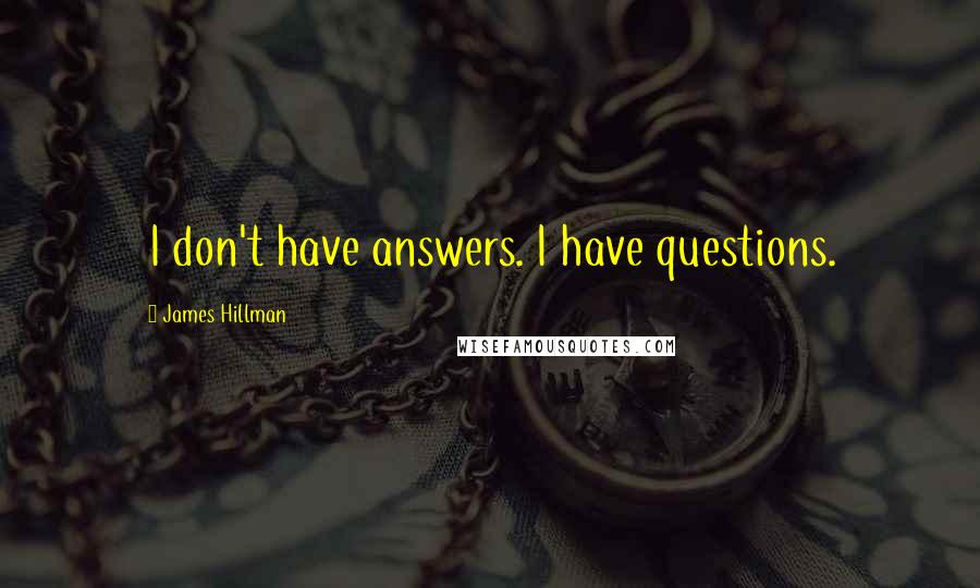 James Hillman Quotes: I don't have answers. I have questions.