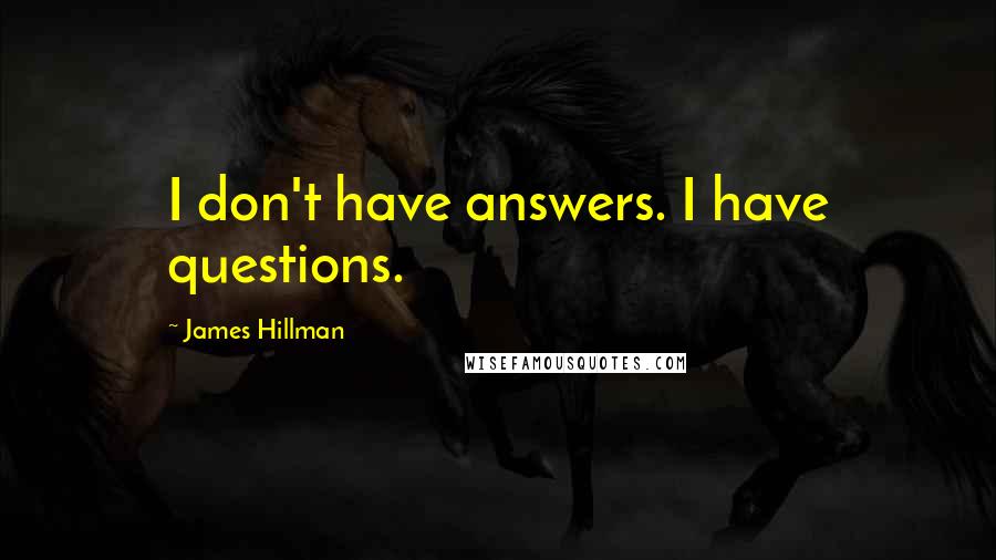 James Hillman Quotes: I don't have answers. I have questions.