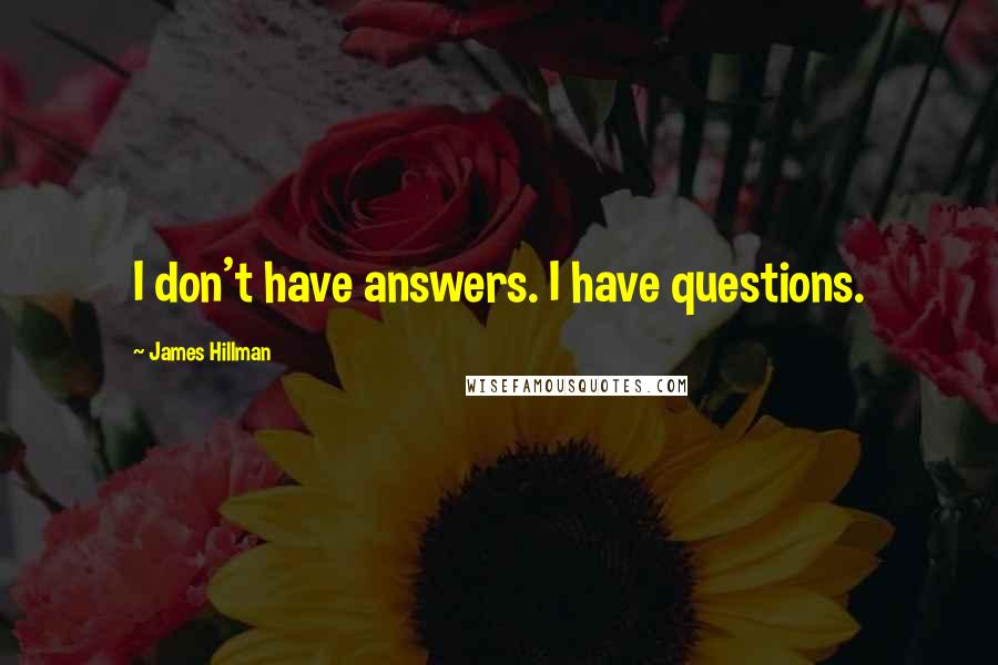 James Hillman Quotes: I don't have answers. I have questions.