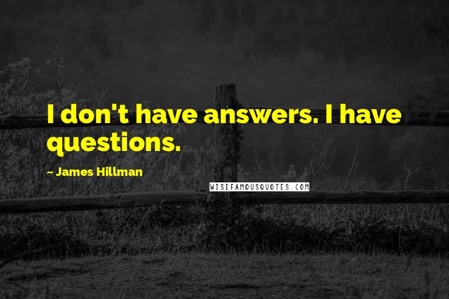 James Hillman Quotes: I don't have answers. I have questions.