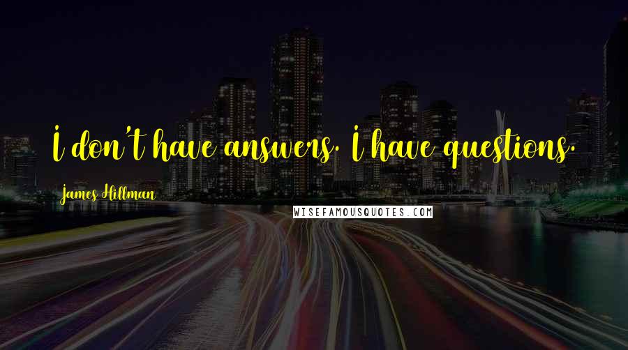 James Hillman Quotes: I don't have answers. I have questions.