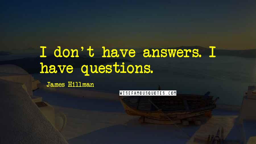 James Hillman Quotes: I don't have answers. I have questions.