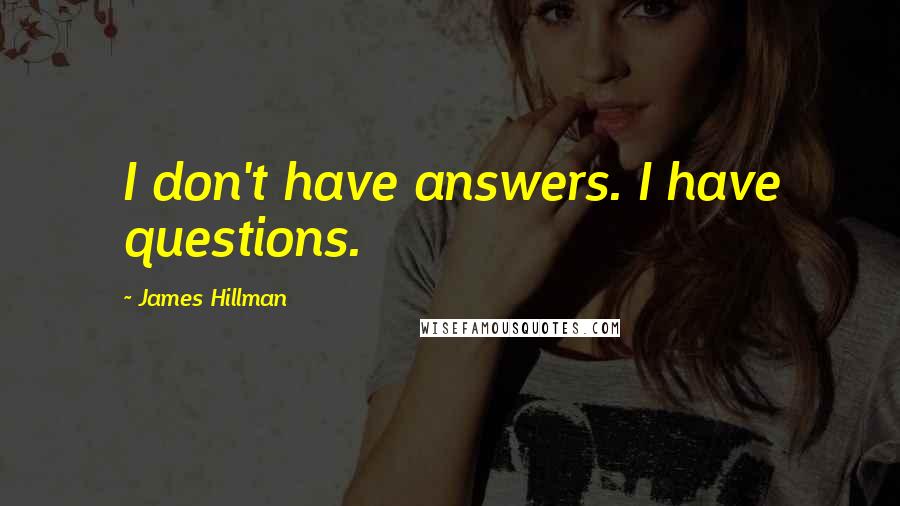 James Hillman Quotes: I don't have answers. I have questions.