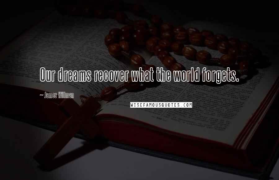 James Hillman Quotes: Our dreams recover what the world forgets.