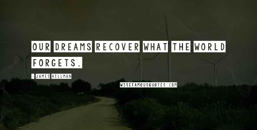 James Hillman Quotes: Our dreams recover what the world forgets.