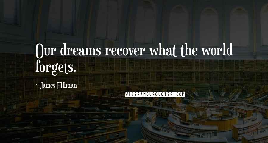 James Hillman Quotes: Our dreams recover what the world forgets.