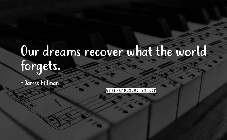 James Hillman Quotes: Our dreams recover what the world forgets.