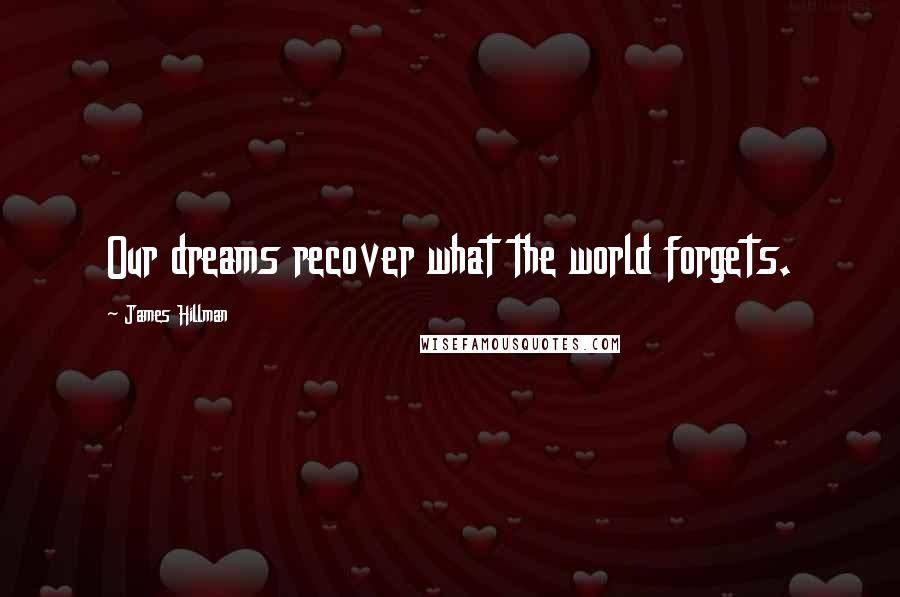 James Hillman Quotes: Our dreams recover what the world forgets.