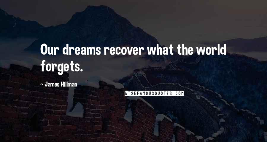 James Hillman Quotes: Our dreams recover what the world forgets.