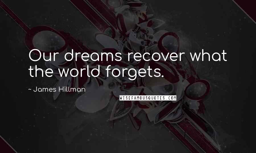 James Hillman Quotes: Our dreams recover what the world forgets.