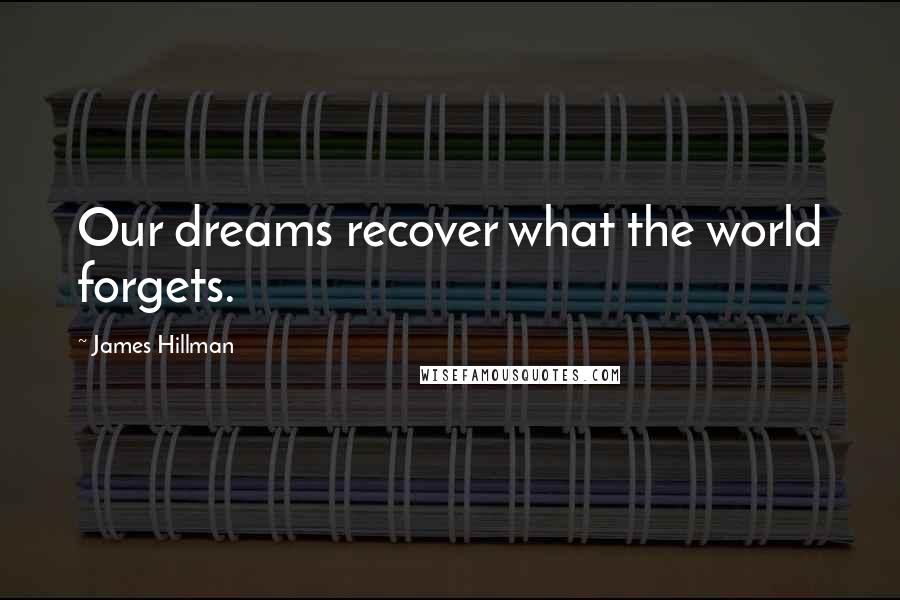 James Hillman Quotes: Our dreams recover what the world forgets.