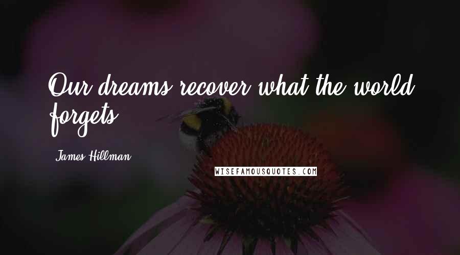 James Hillman Quotes: Our dreams recover what the world forgets.