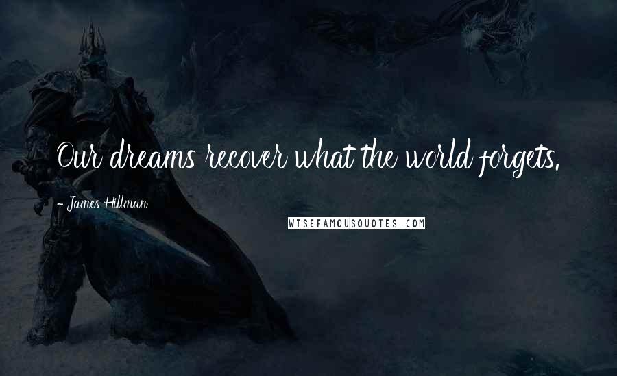 James Hillman Quotes: Our dreams recover what the world forgets.