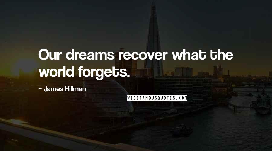 James Hillman Quotes: Our dreams recover what the world forgets.