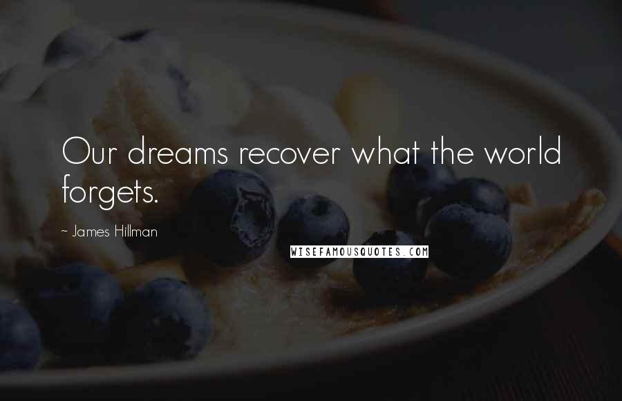 James Hillman Quotes: Our dreams recover what the world forgets.