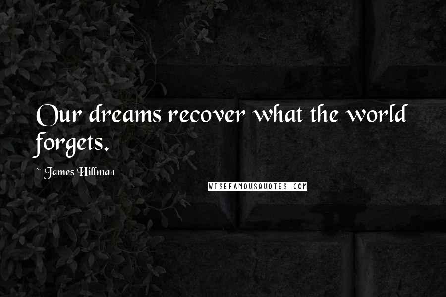 James Hillman Quotes: Our dreams recover what the world forgets.