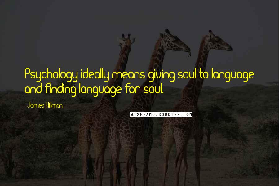 James Hillman Quotes: Psychology ideally means giving soul to language and finding language for soul.