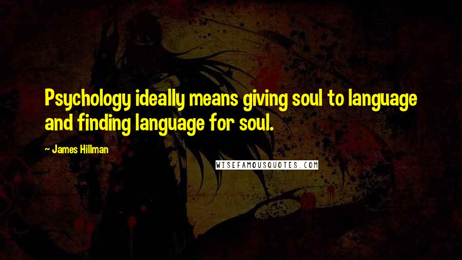 James Hillman Quotes: Psychology ideally means giving soul to language and finding language for soul.