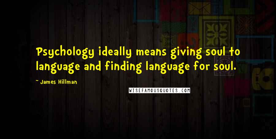 James Hillman Quotes: Psychology ideally means giving soul to language and finding language for soul.