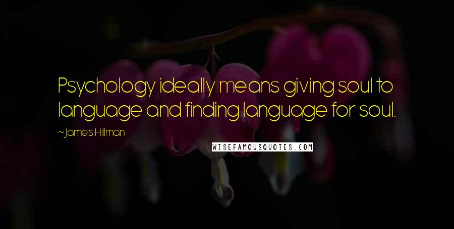James Hillman Quotes: Psychology ideally means giving soul to language and finding language for soul.