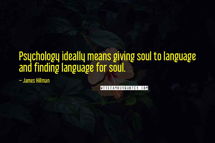 James Hillman Quotes: Psychology ideally means giving soul to language and finding language for soul.