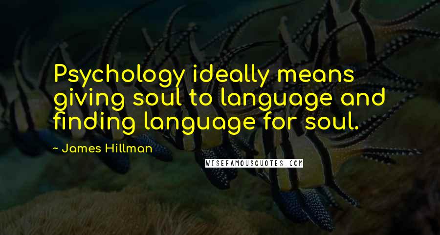 James Hillman Quotes: Psychology ideally means giving soul to language and finding language for soul.