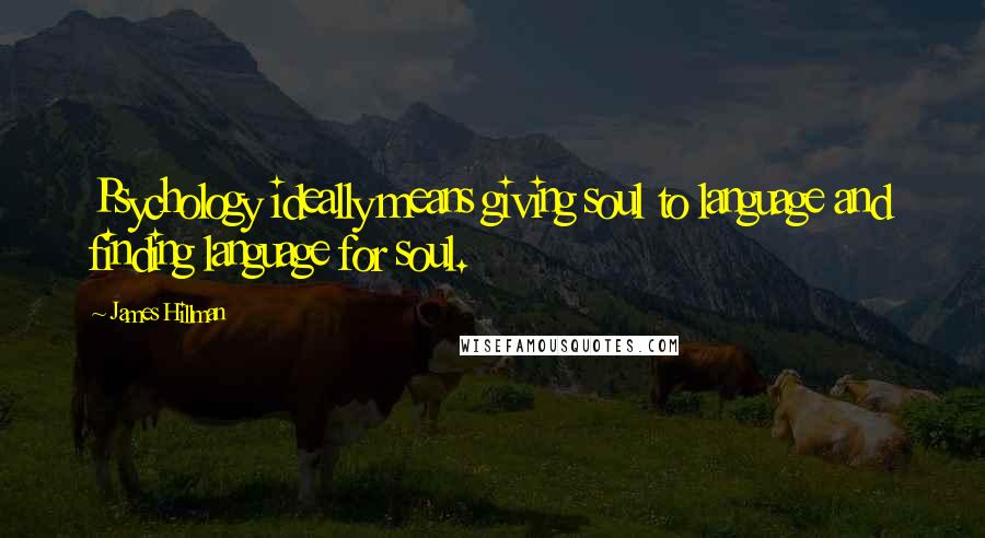 James Hillman Quotes: Psychology ideally means giving soul to language and finding language for soul.