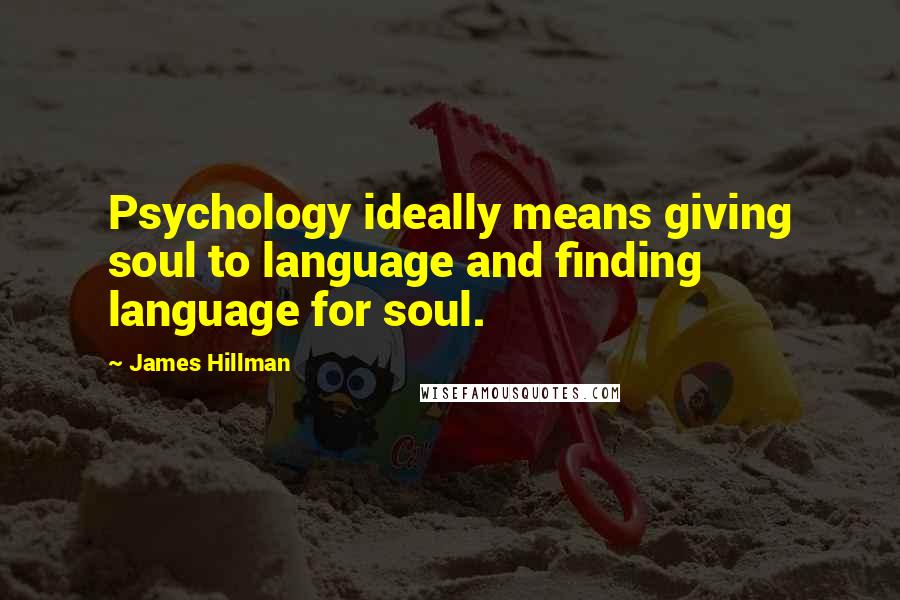 James Hillman Quotes: Psychology ideally means giving soul to language and finding language for soul.