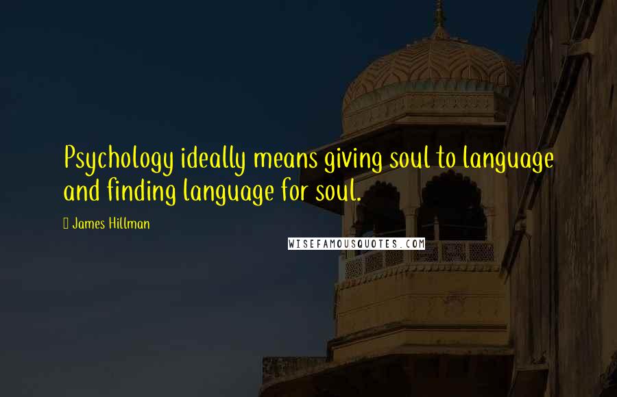 James Hillman Quotes: Psychology ideally means giving soul to language and finding language for soul.