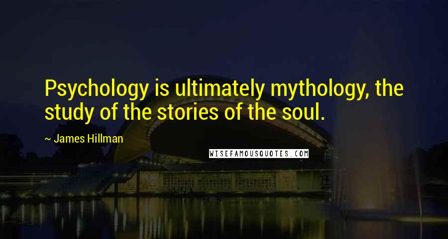 James Hillman Quotes: Psychology is ultimately mythology, the study of the stories of the soul.