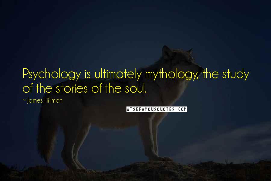 James Hillman Quotes: Psychology is ultimately mythology, the study of the stories of the soul.