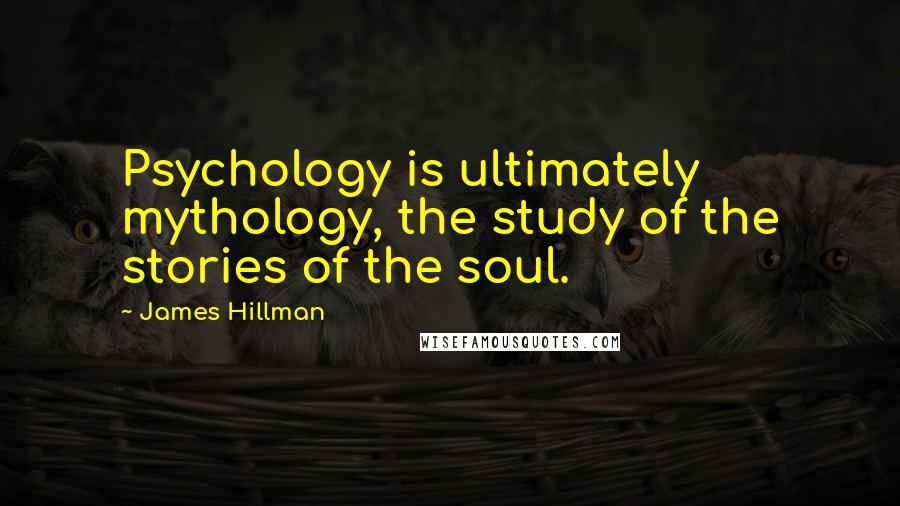 James Hillman Quotes: Psychology is ultimately mythology, the study of the stories of the soul.