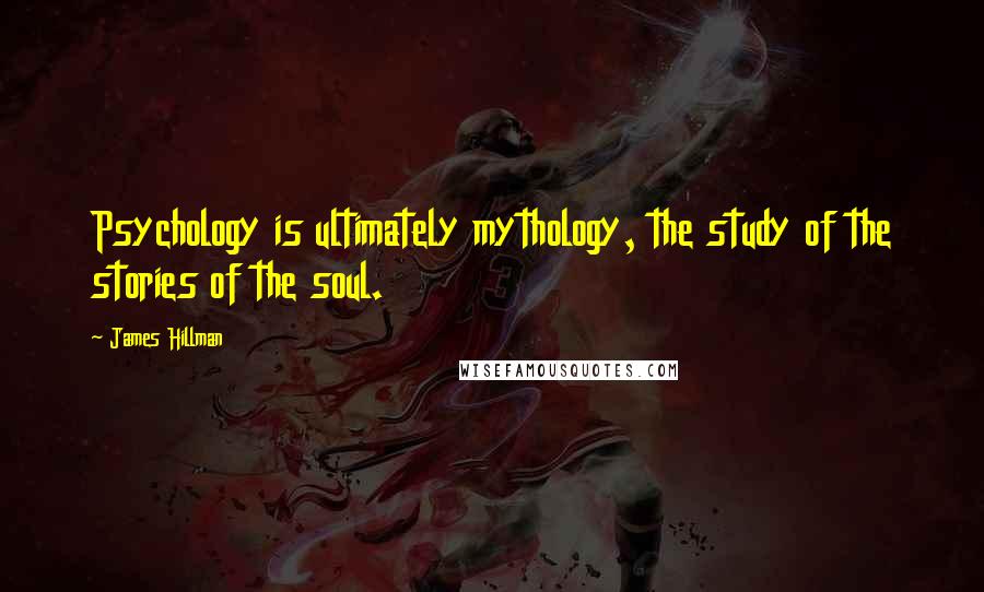 James Hillman Quotes: Psychology is ultimately mythology, the study of the stories of the soul.