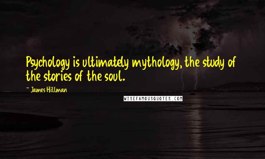 James Hillman Quotes: Psychology is ultimately mythology, the study of the stories of the soul.