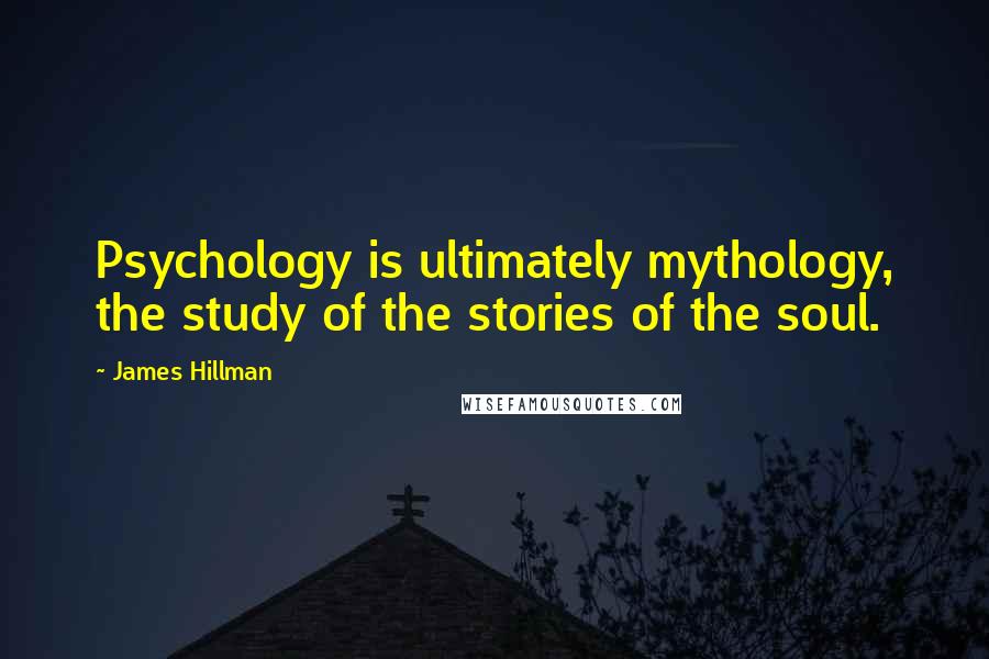 James Hillman Quotes: Psychology is ultimately mythology, the study of the stories of the soul.